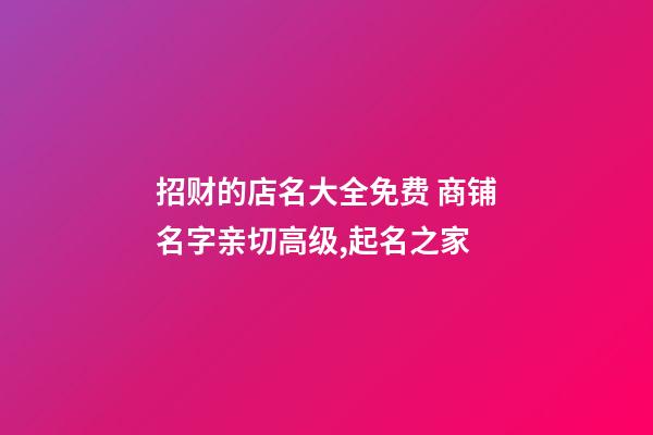 招财的店名大全免费 商铺名字亲切高级,起名之家-第1张-店铺起名-玄机派